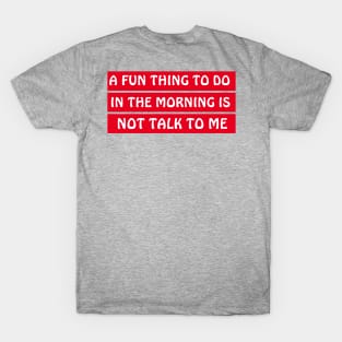 A Fun Thing To Do In The Morning Is Not Talk To Me T-Shirt